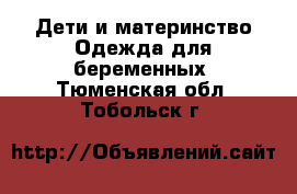 Дети и материнство Одежда для беременных. Тюменская обл.,Тобольск г.